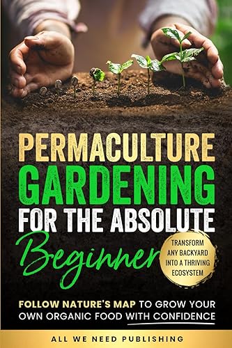Permaculture Gardening for the Absolute Beginner: Follow Nature's Map to