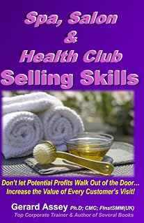 Spa, Salon & Health Club Selling Skills: Don’t let Potential Profits Walk out of the Door! This Book will Help You Tremendously Increase the Value of Every Customer’s Visit