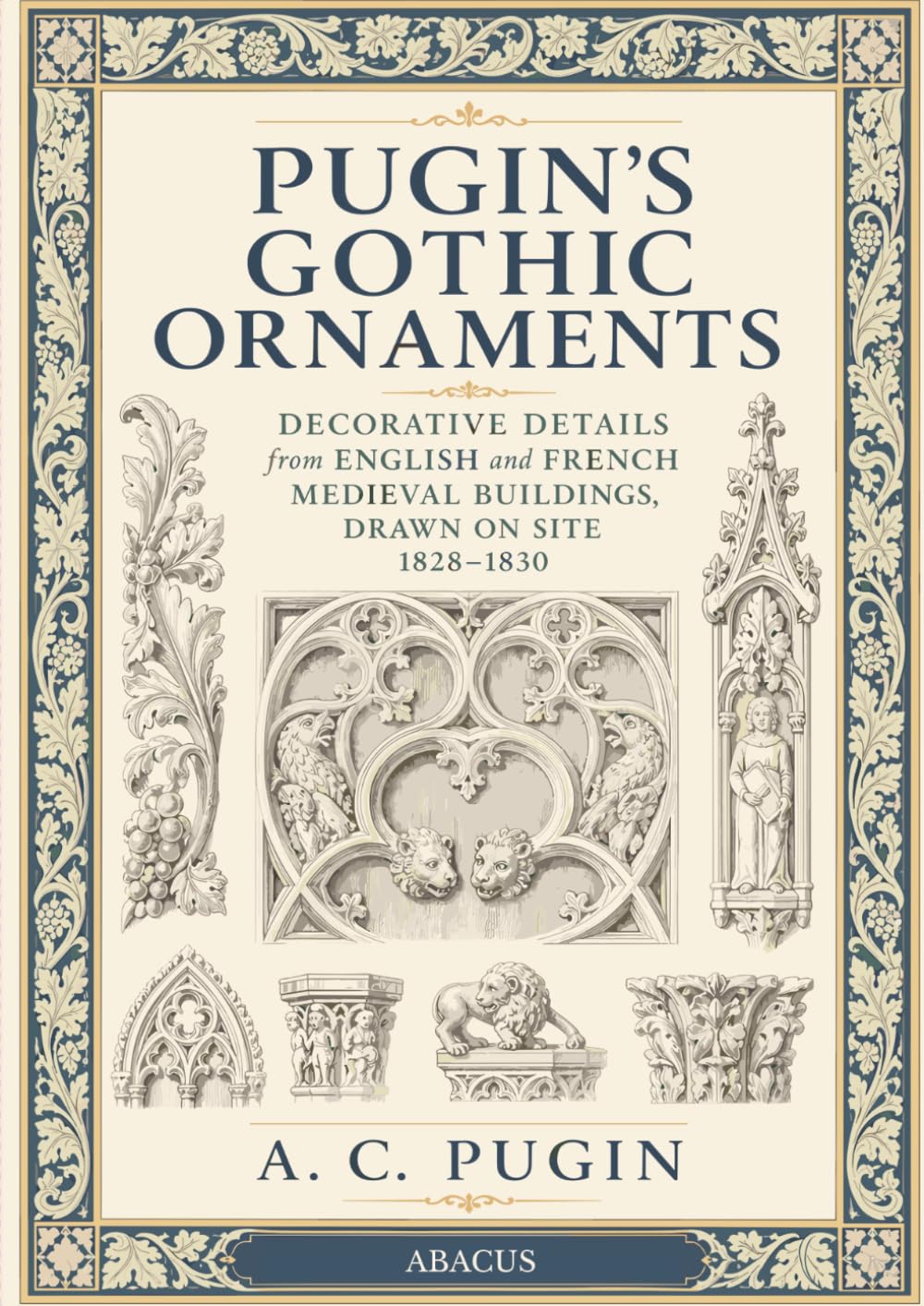 Pugin's Gothic Ornaments: Decorative Details from English and French Medieval Buildings, Drawn on Site 1828-1830