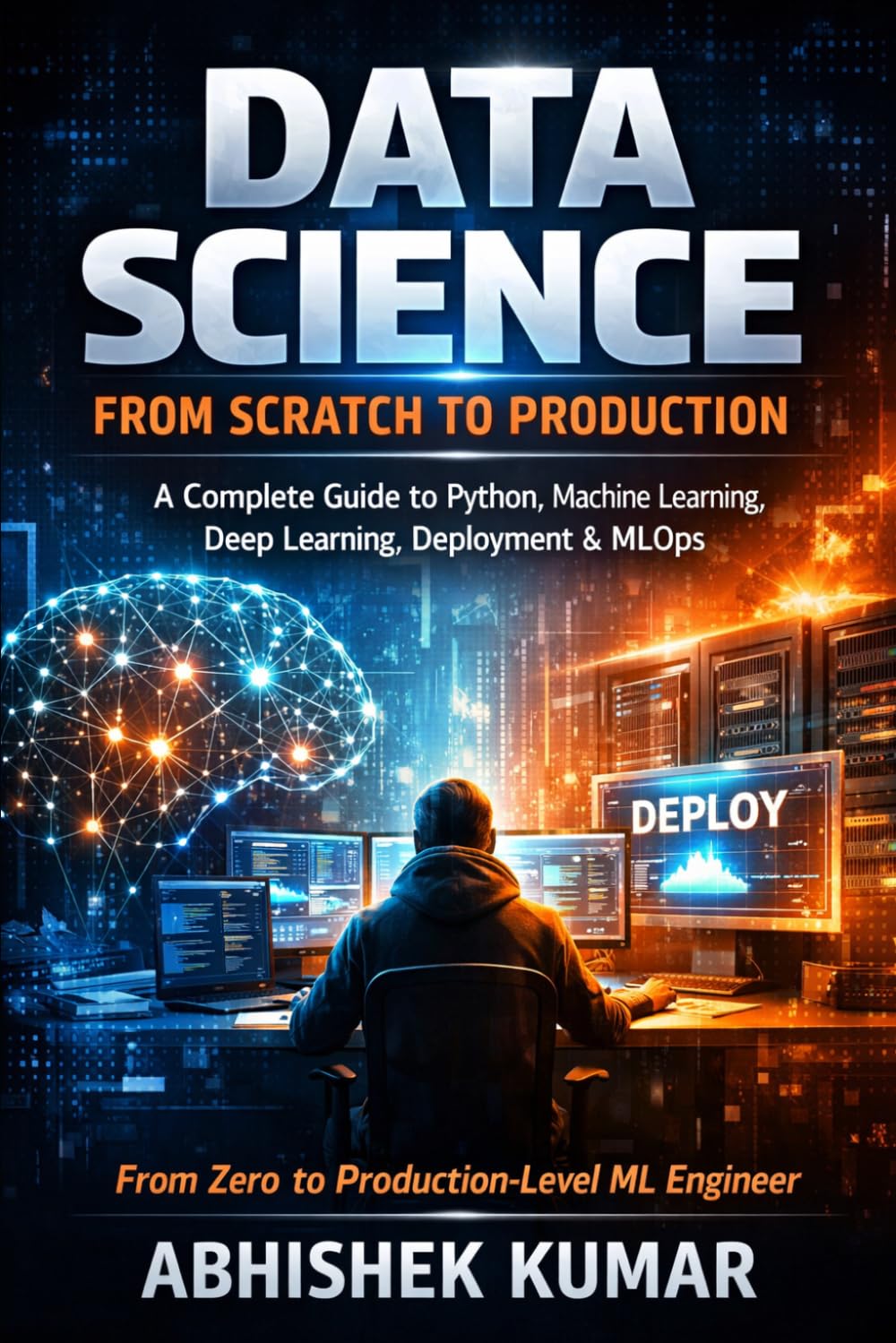 Data Science from Scratch to Production: A Complete Guide to Python, Machine Learning, Deep Learning, Deployment & MLOps: 1 (The Complete Data Science & AI Engineering Series)