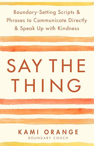Say the Thing: Boundary-Setting Scripts &amp; Phrases to Communicate Directly &amp; Speak Up with Kindness
