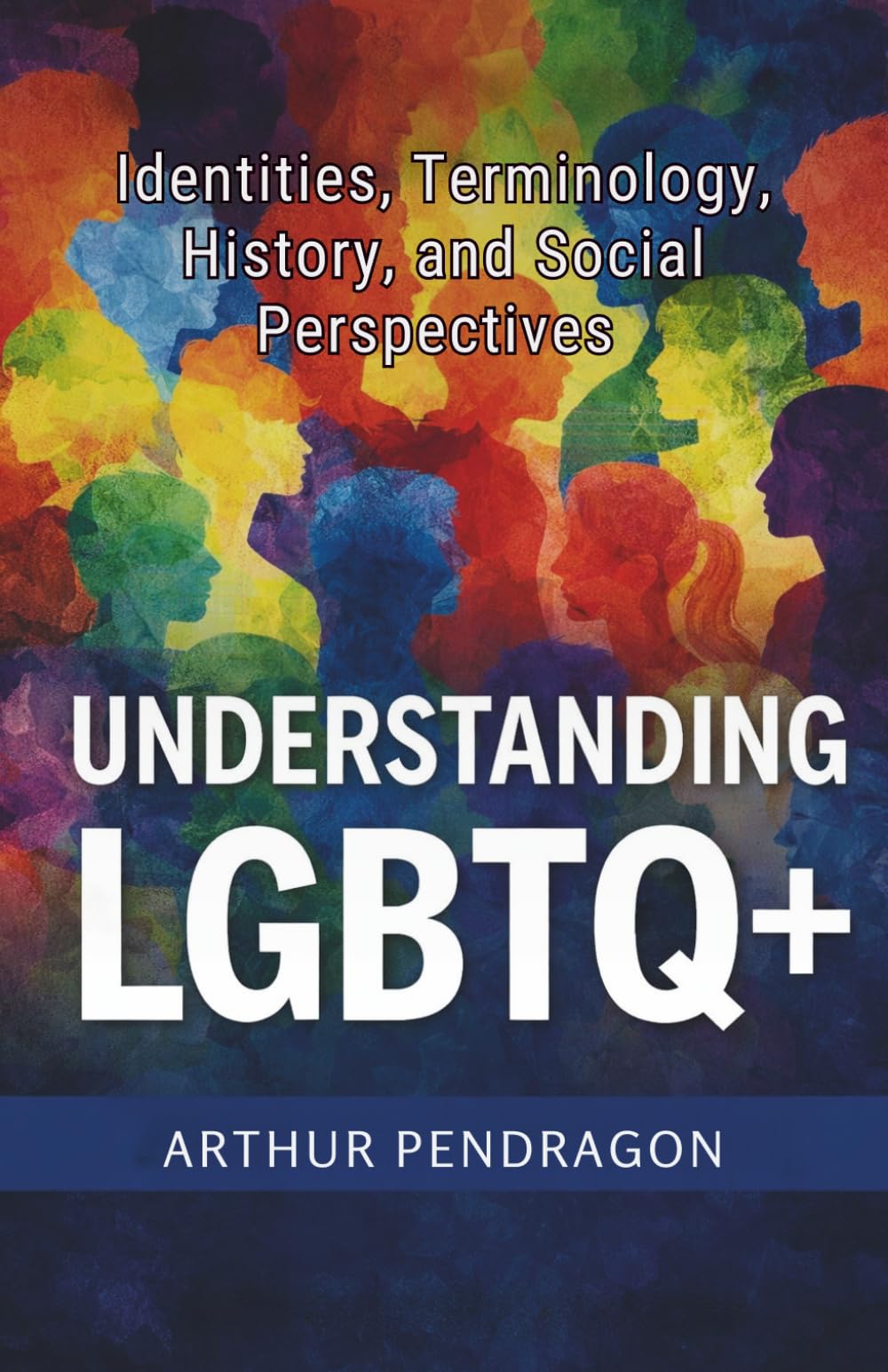 Understanding LGBTQ+: Identities, Terminology, History, and Social Perspectives Arthur Pendragon