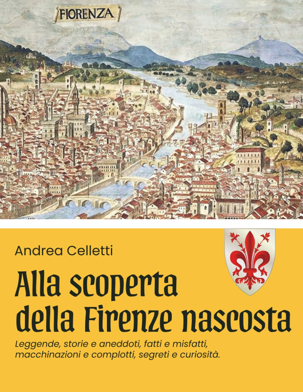 Alla scoperta della Firenze nascosta vol. 1: Leggende, storie e storielle, fatti e misfatti, macchinazioni e complotti, segreti e curiosità.