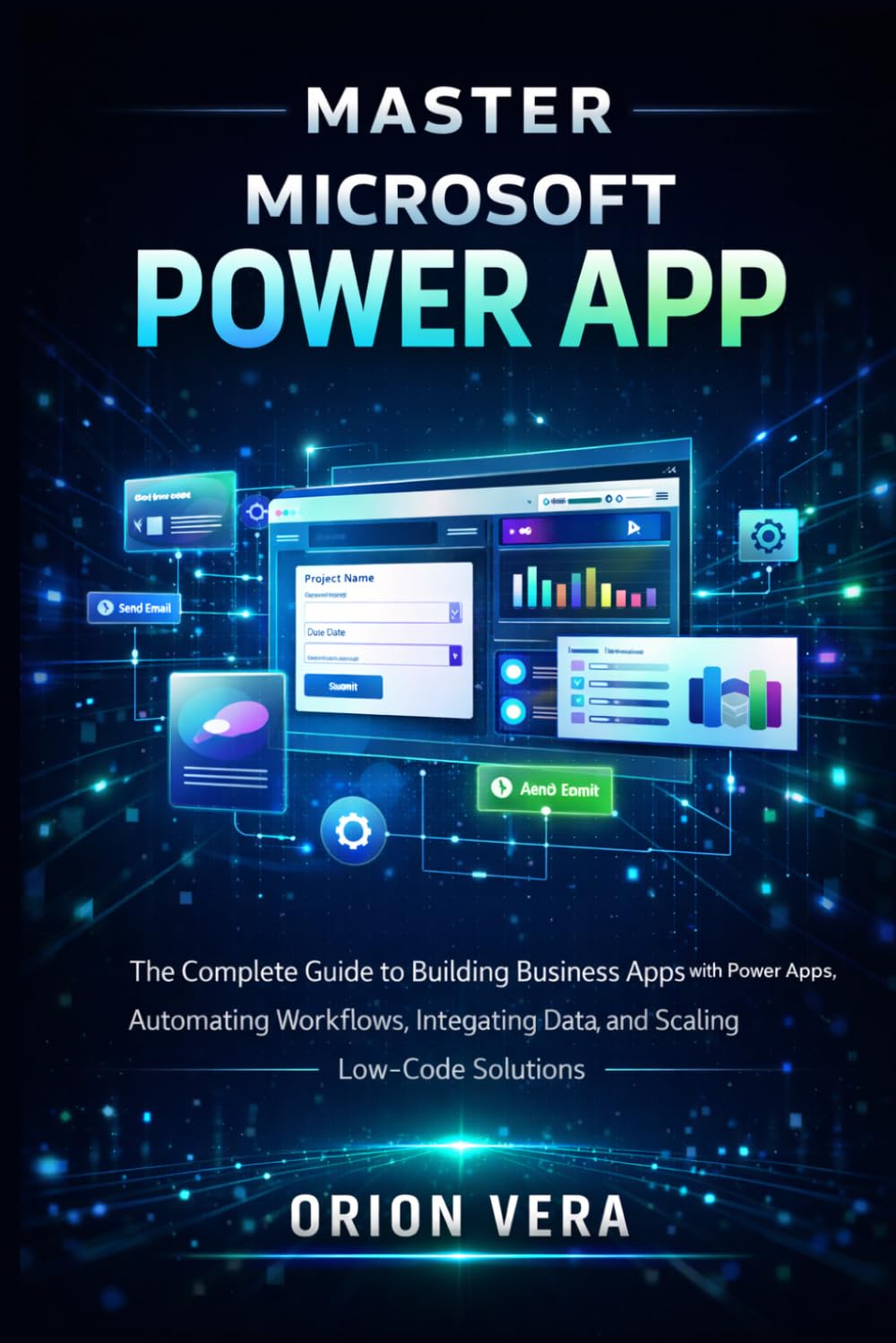 MASTER MICROSOFT POWER APP: THE COMPLETE GUIDE TO BUILDING BUSINESS APPS WITH POWER APPS, AUTOMATING WORKFLOWS, INTEGRATING DATA, AND SCALING LOWCODE SOLUTIONS