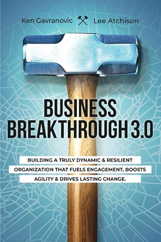 Business Breakthrough 3.0 Building a Truly Dynamic and Resilient Organization that Fuels Engagement, Boosts agility and Drives Lasting Change