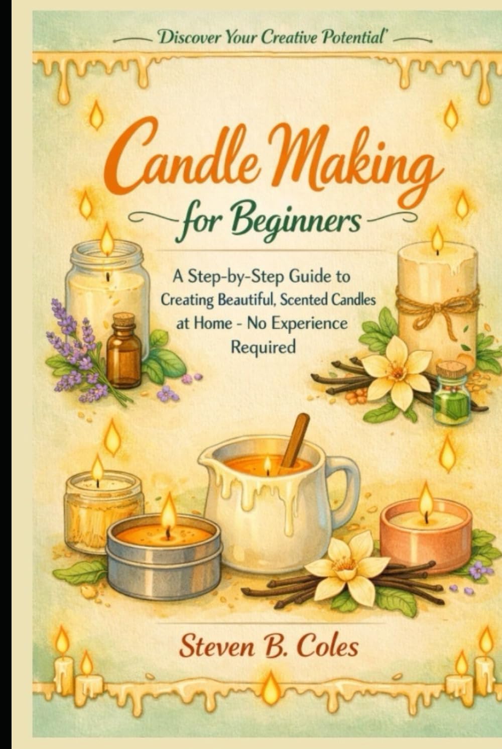 Candle Making for Beginners: A Step-by-Step Guide to Creating Beautiful, Scented Candles at Home- No Experience Required