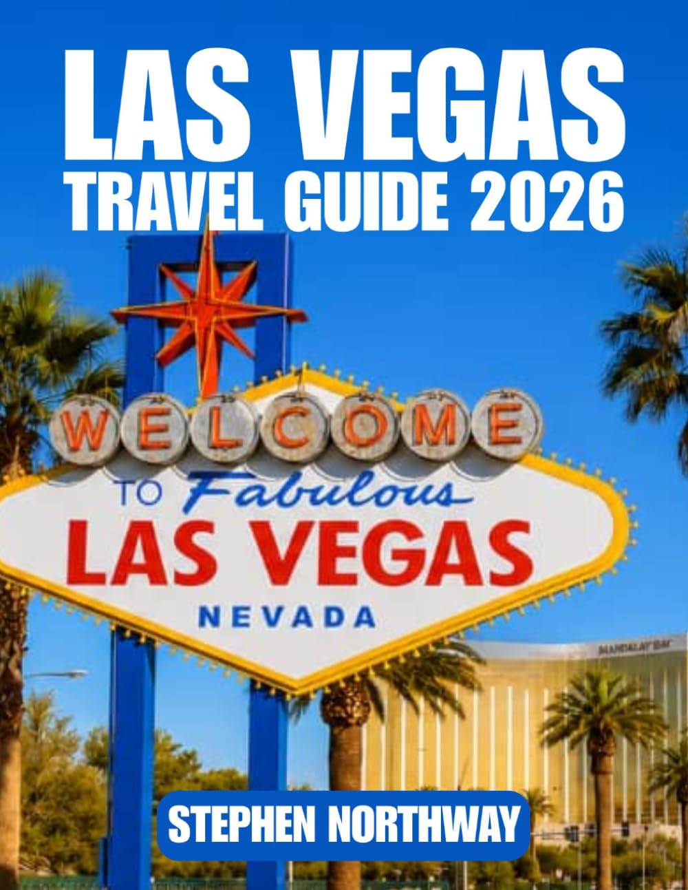 LAS VEGAS TRAVEL GUIDE 2026: Itineraries, Attractions, Hotels, Dining, Transportation, Day Trips, Maps, Festivals, Visitor Tips & Recommendation for Planning Your Las Vegas Trip