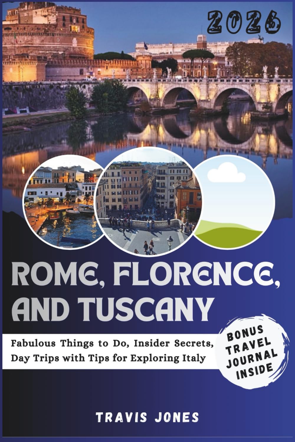 ROME, FLORENCE AND TUSCANY TRAVEL GUIDE 2026: Fabulous Things to Do, Insider Secrets, Day Trips with Tips for Exploring Italy