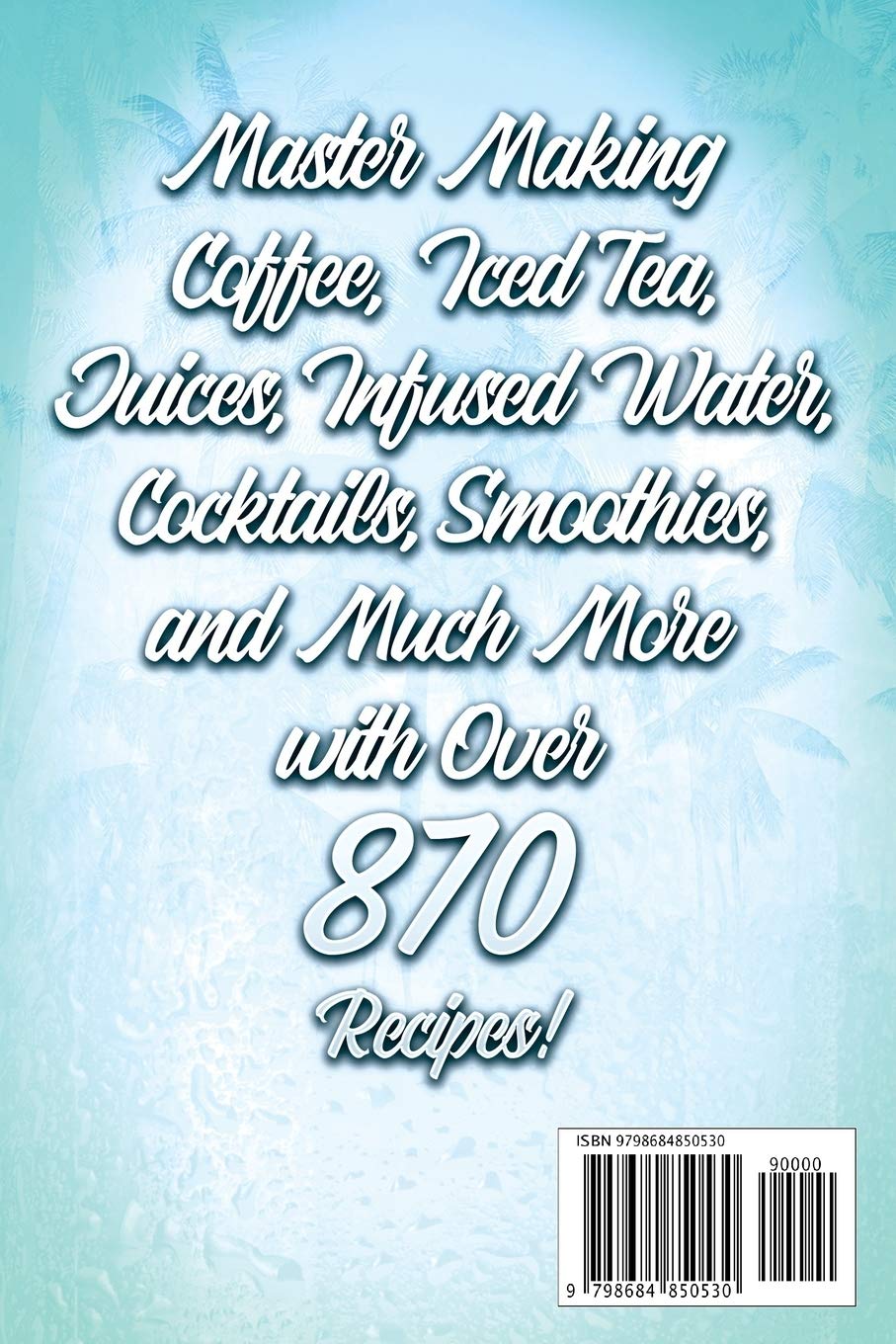 The Big Book of Beverages: Master Making Coffee, Iced Tea, Juices, Infused Water, Cocktails, Smoothies, and Much More with Over 870 Recipes! (Beverage Recipes)