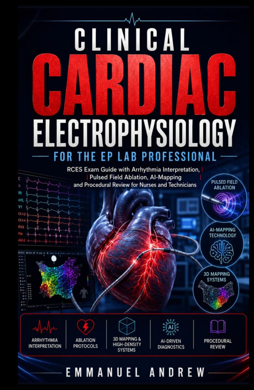 Clinical Cardiac Electrophysiology for the EP Lab Professional: RCES Exam Guide with Arrhythmia Interpretation, Pulsed Field Ablation, AI-Mapping and Procedural Review for Nurses and Technicians