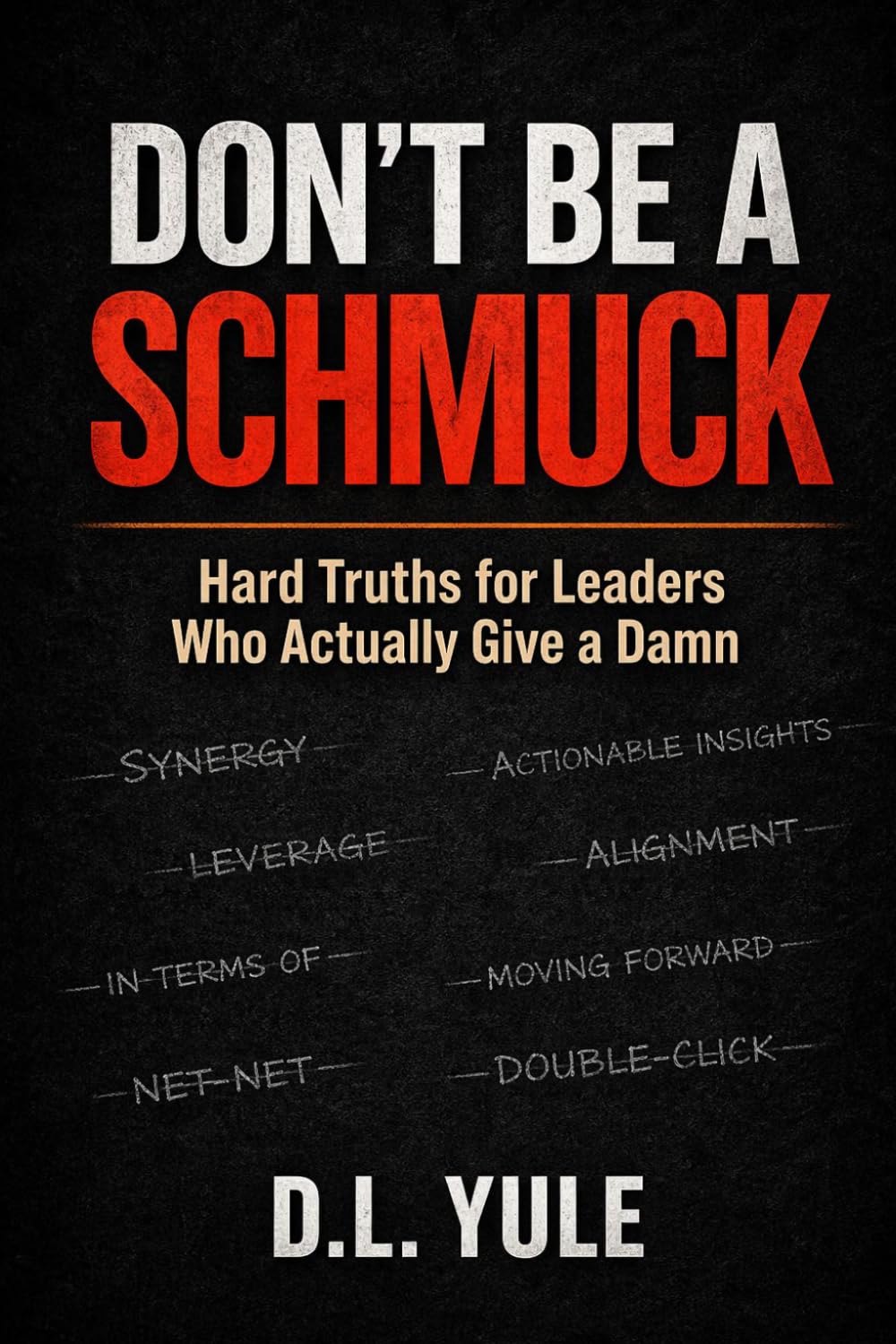 DON'T BE A SCHMUCK: Hard Truths for Leaders Who Actually Give a Damn