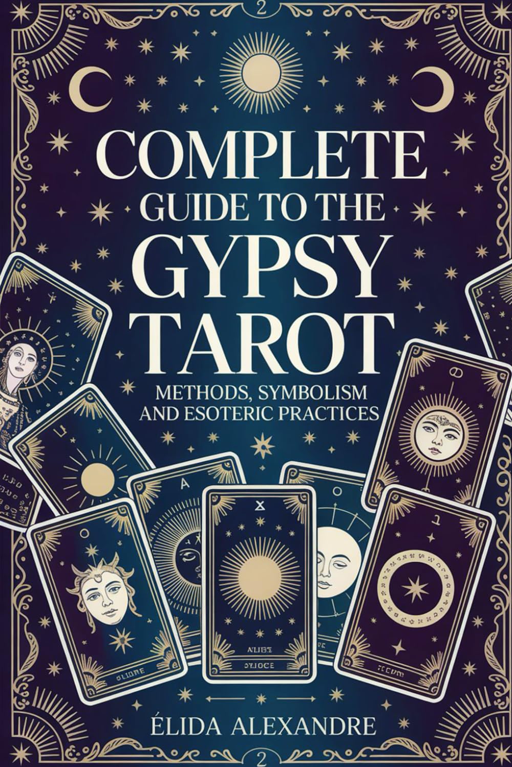 Complete Guide to the Gypsy Tarot - Methods, Symbolism and Esoteric Practices: Advanced and Therapeutic Interpretation of Gypsy Tarot Cards