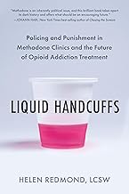 Liquid Handcuffs: Policing and Punishment in Methadone Clinics and the Future of Opioid Addiction Treatment