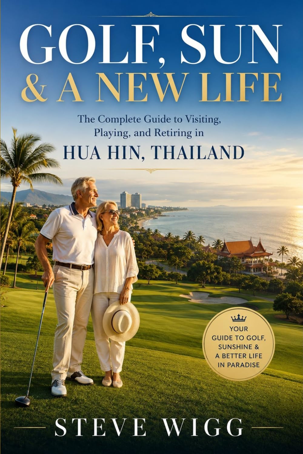 Golf, Sun & A New Life: The Complete Guide to Visiting, Playing, and Retiring in Hua Hin, Thailand