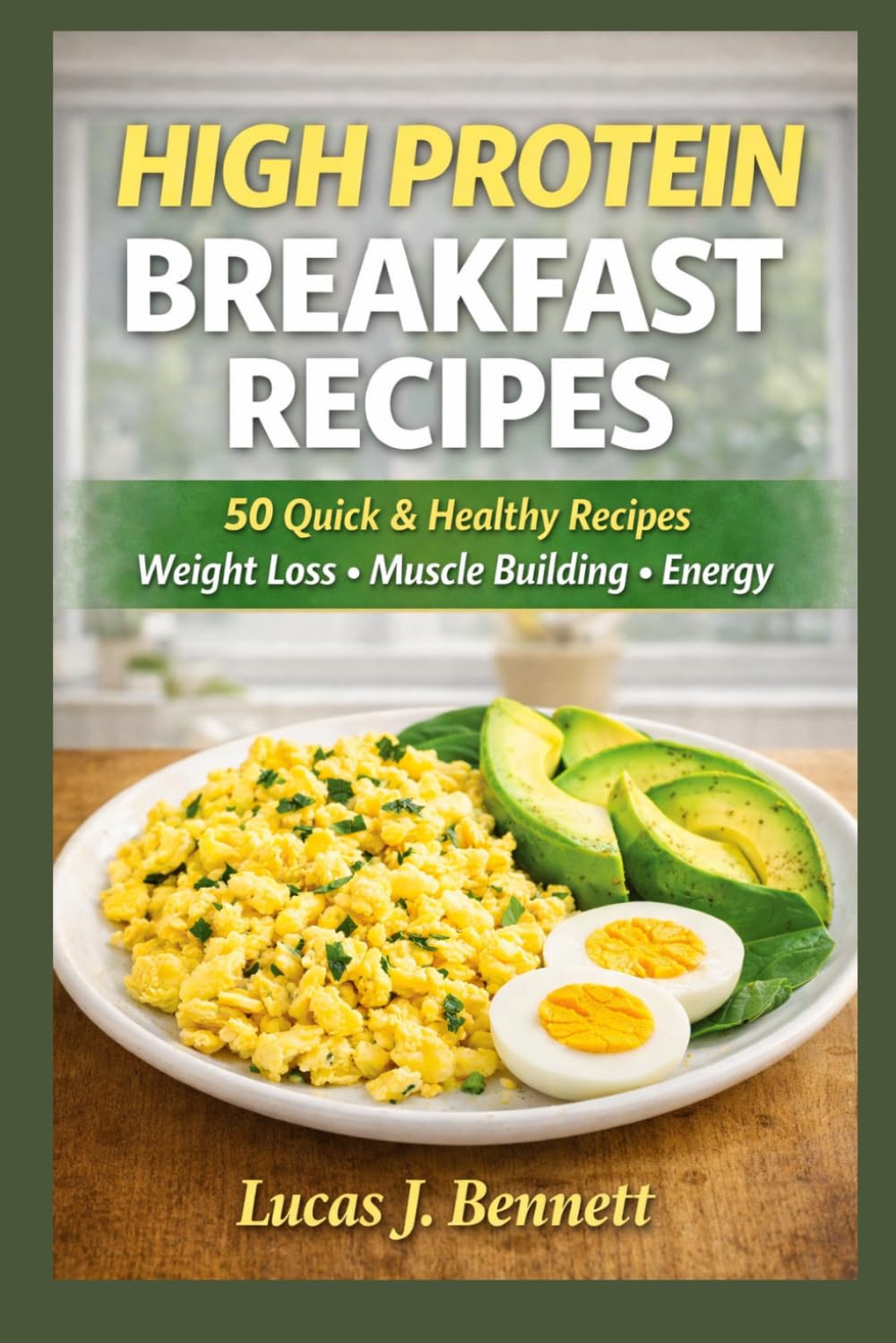 High Protein Breakfast Recipes: 50 Quick and Healthy Breakfasts for Energy, Weight Loss, and Muscle Building
