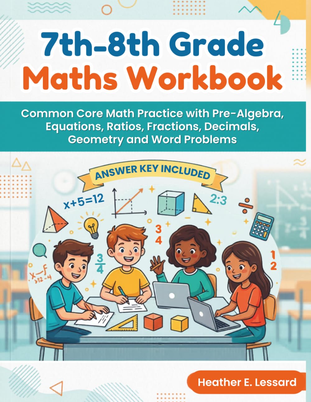 7th-8th Grade Maths Workbook: Common Core Math Practice with Pre-Algebra, Equations, Ratios, Fractions, Decimals, Geometry and Word Problems (Answer Key included)