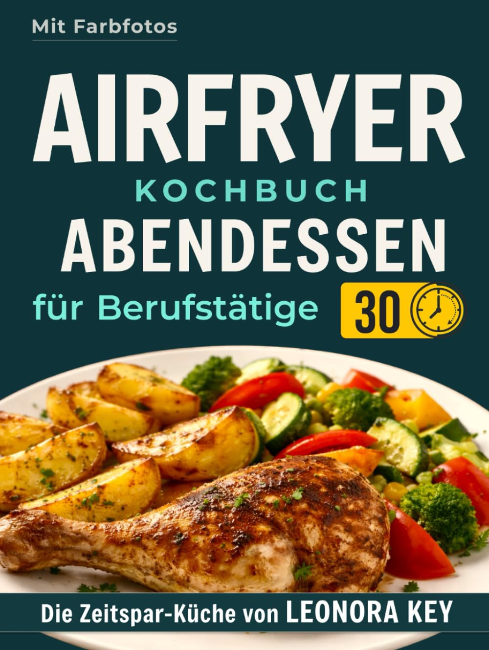 Airfryer Kochbuch: Einfache Abendessen für Berufstätige & Eilige – Leckere und gesunde Hauptgerichte in unter 30 Minuten | Heißluftfritteuse-Rezeptbuch | Die Zeitspar-Küche von LEONORA KEY