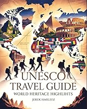 UNESCO Travel Guide World Heritage Highlights: A Guide to Iconic Landmarks, Ancient Cities, Natural Wonders, and Cultural Journeys Across the Globe