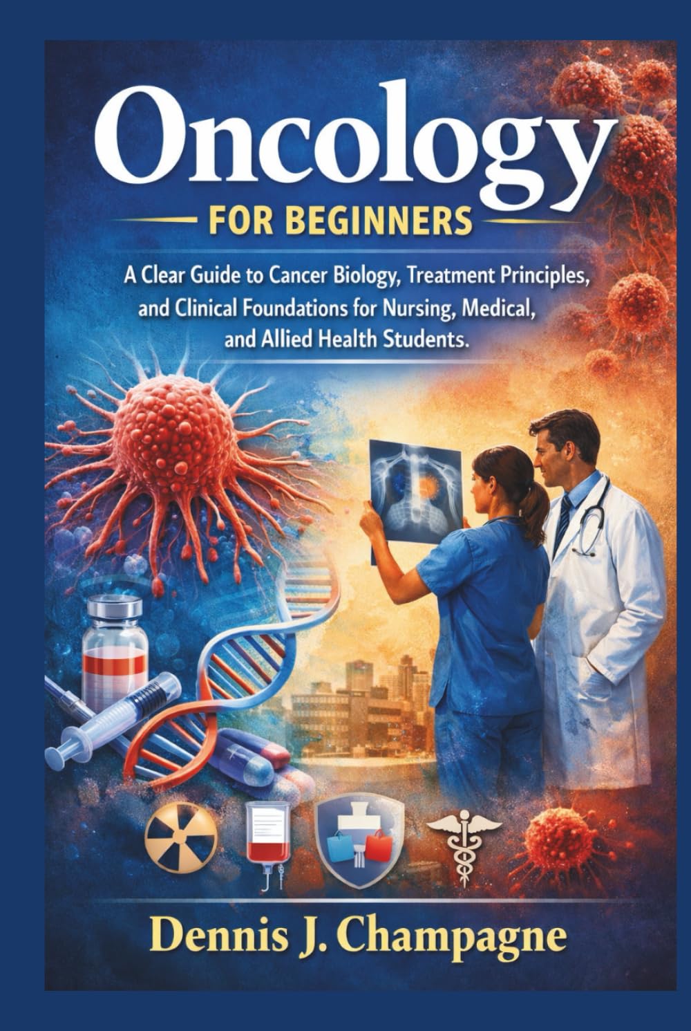 Oncology for Beginners: A Clear Guide to Cancer Biology, Treatment Principles, and Clinical Foundations for Nursing, Medical, and Allied Health Students (medical books)