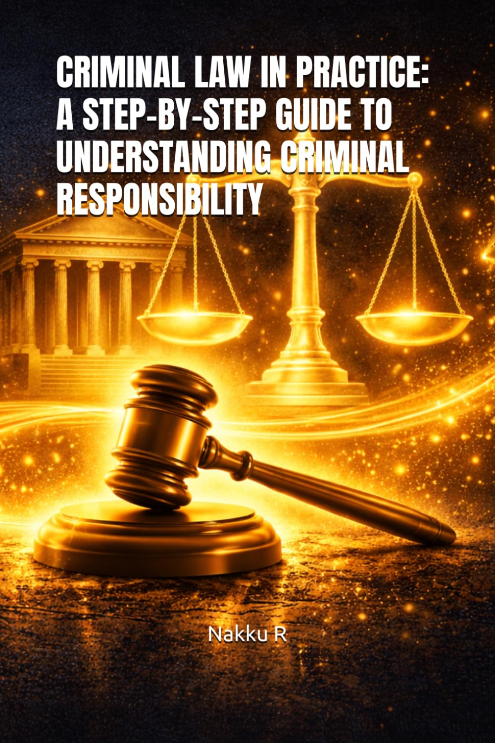 CRIMINAL LAW IN PRACTICE: A STEP-BY-STEP GUIDE TO UNDERSTANDING CRIMINAL RESPONSIBILITY