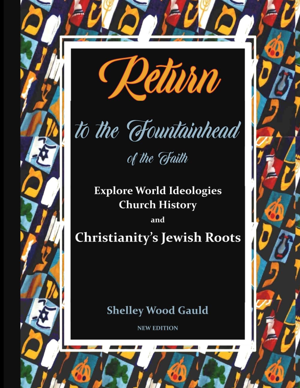 Return to the Fountainhead of the Faith: Explore World Ideologies, Church History, and Christianity's Jewish Roots