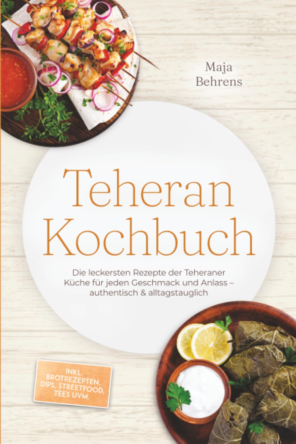 Teheran Kochbuch: Die leckersten Rezepte der Teheraner Küche für jeden Geschmack und Anlass – authentisch & alltagstauglich – inkl. Brotrezepten, Dips, Streetfood, Tees uvm.