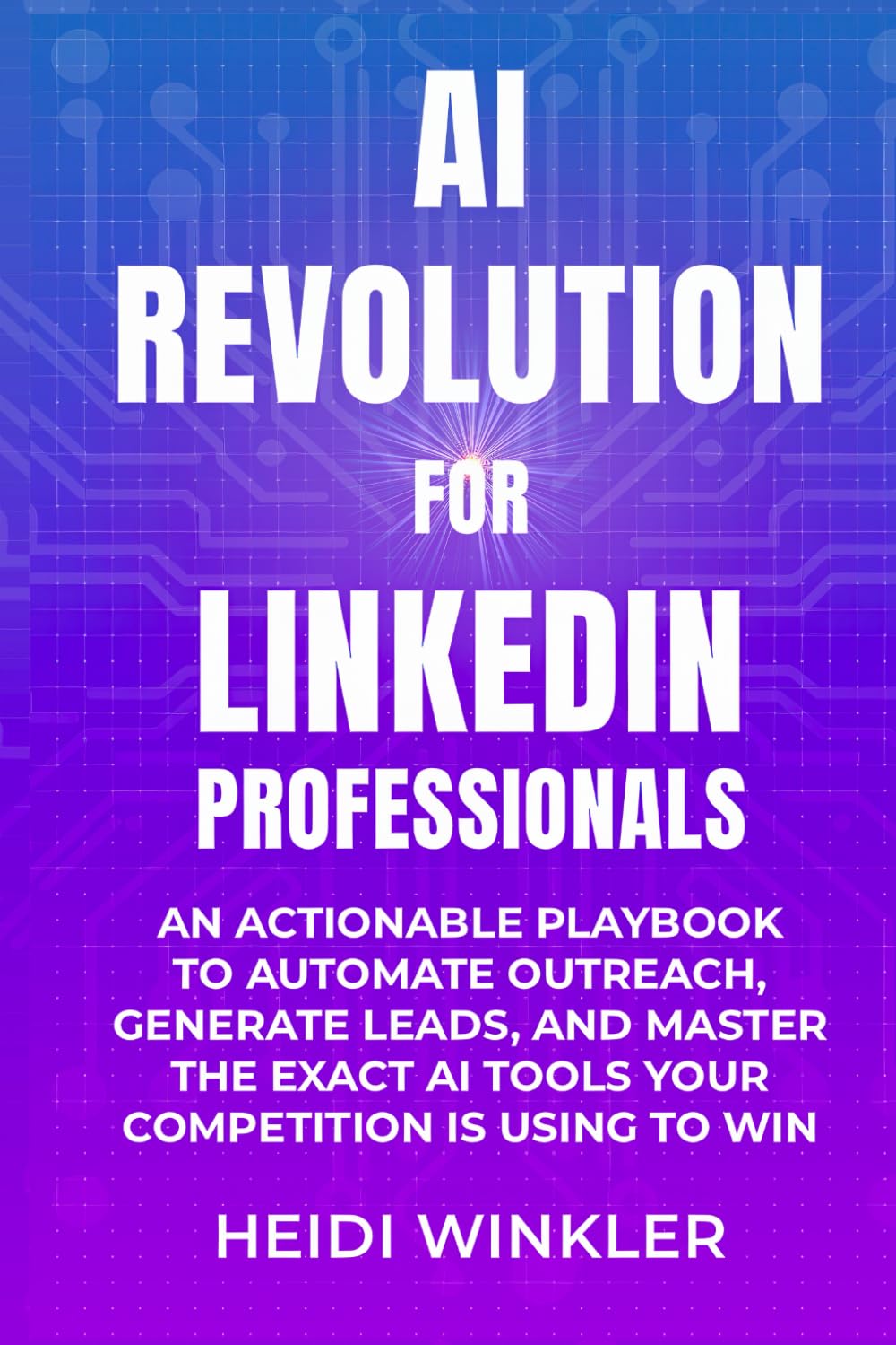 AI Revolution for LinkedIn Professionals: An Actionable Playbook to Automate Outreach, Generate Leads, and Master the Exact AI Tools Your Competition is Using to Win