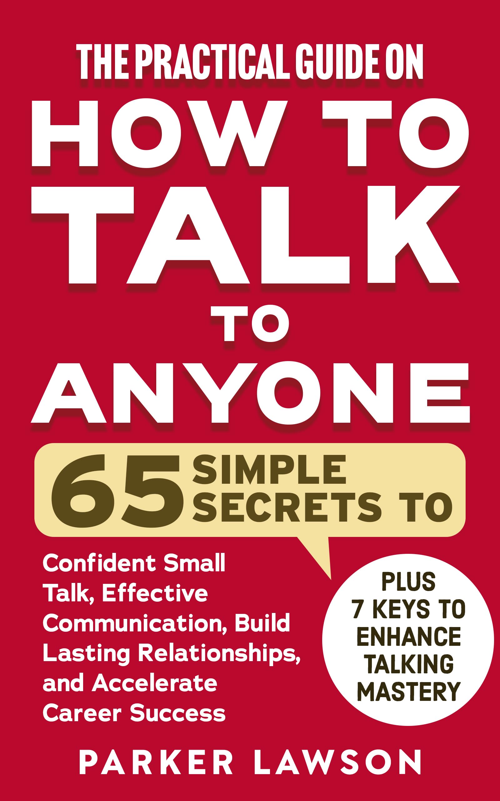 The Practical Guide on How to Talk to Anyone: 65 Simple Secrets To Confident Small Talk, Effective Communication, Build Lasting Relationships, and ... ... Success (People Skills Training Book 1)