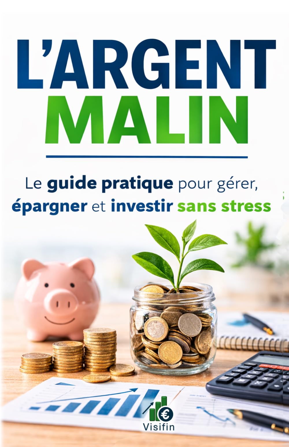 L'argent malin: Le guide pratique pour gérer, épargner et investir sans stress