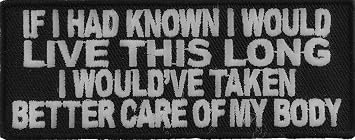 If I Had Known I Would Live This Long I Wouldve Taken Better Care of My Body Patch - 4x1.5 inch. Embroidered Iron on Patch P5036
