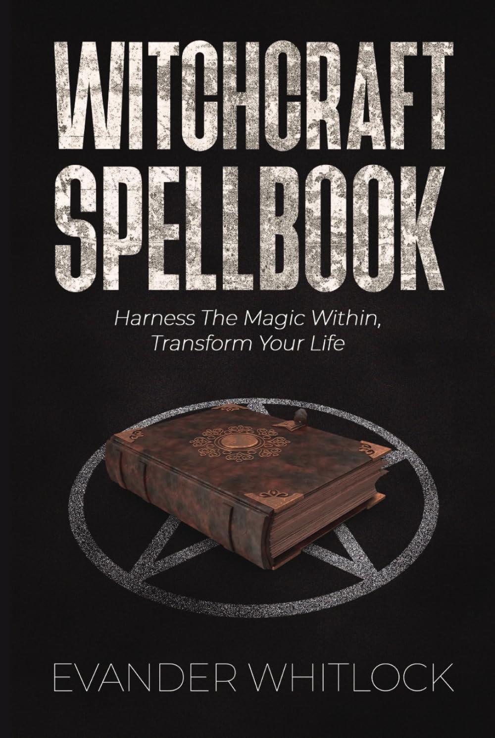 Witchcraft Spellbook: Harness the Magic Within, Transform Your Life