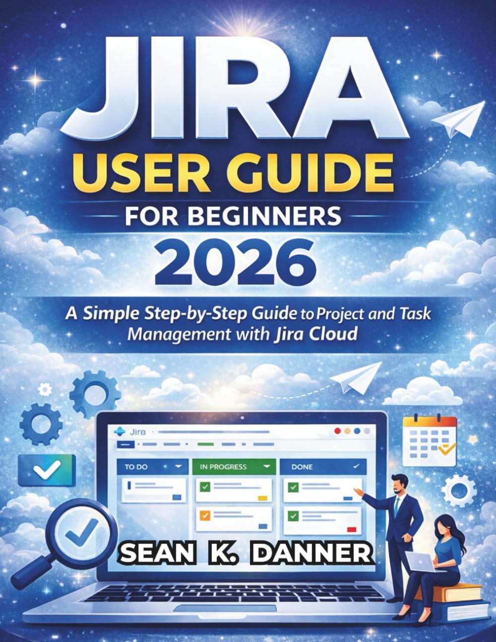 JIRA USER GUIDE FOR BEGINNERS 2026: A Simple Step-by-Step Guide to Project and Task Management with Jira Cloud      Paperback – February 23, 2026