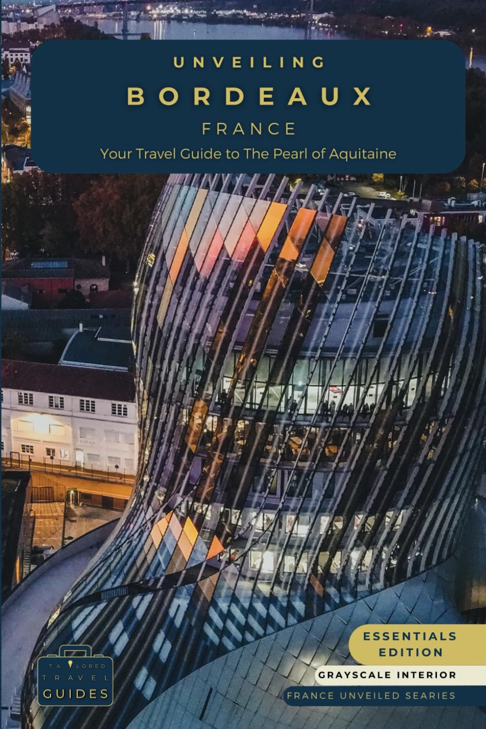Unveiling Bordeaux: Your Essential Guide to the Pearl of Aquitaine - Essentials Edition - GS: Discovering the Rich Vineyards, Historic Charms, and ... Journey Through the Heart of French Culture)