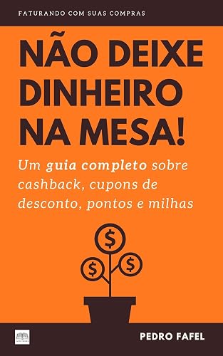 Não Deixe Dinheiro da Mesa!: Um guia completo sobre cashback, cupons de desconto, pontos e milhas