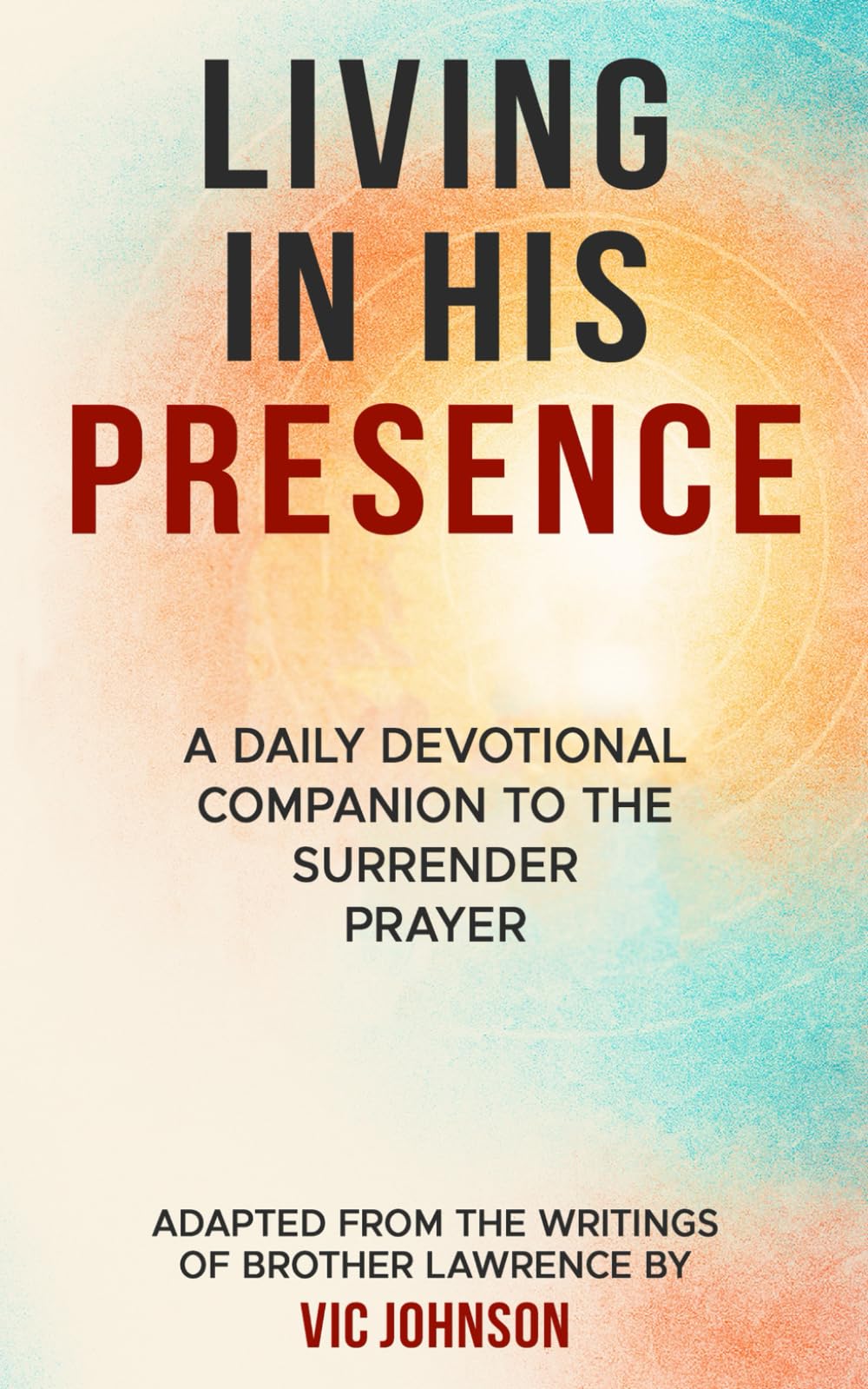 Living In His Presence: A Daily Devotional Companion to The Surrender Prayer Adapted from the Writings of Brother Lawrence