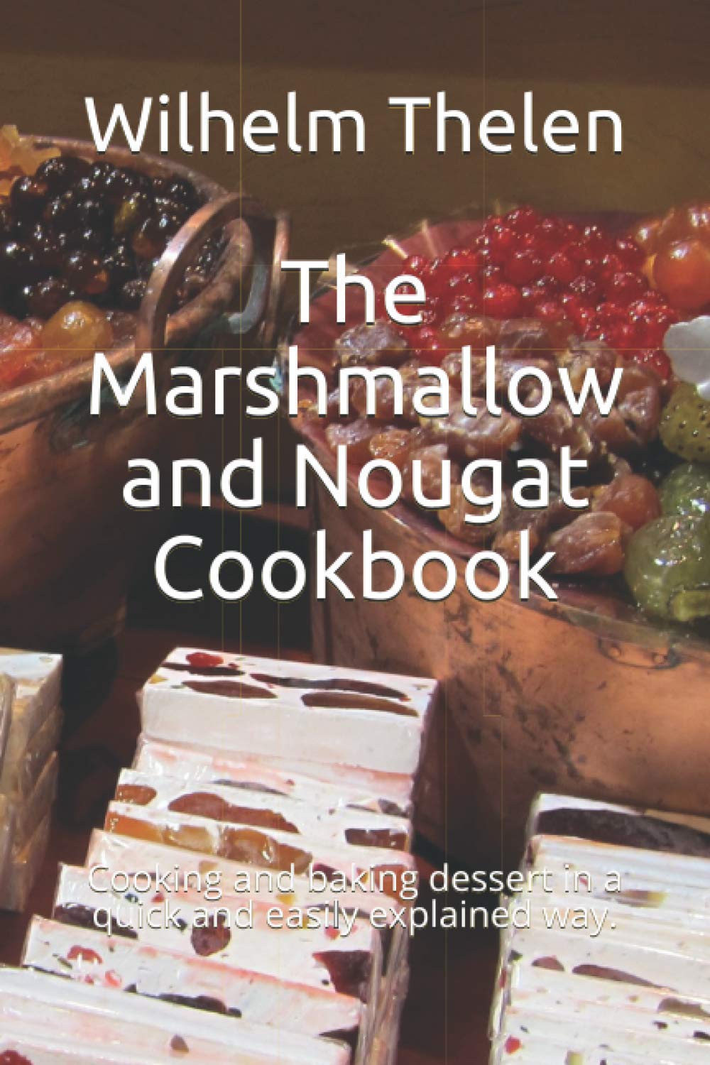 The Marshmallow and Nougat Cookbook: Cooking and baking dessert in a quick and easily explained way.