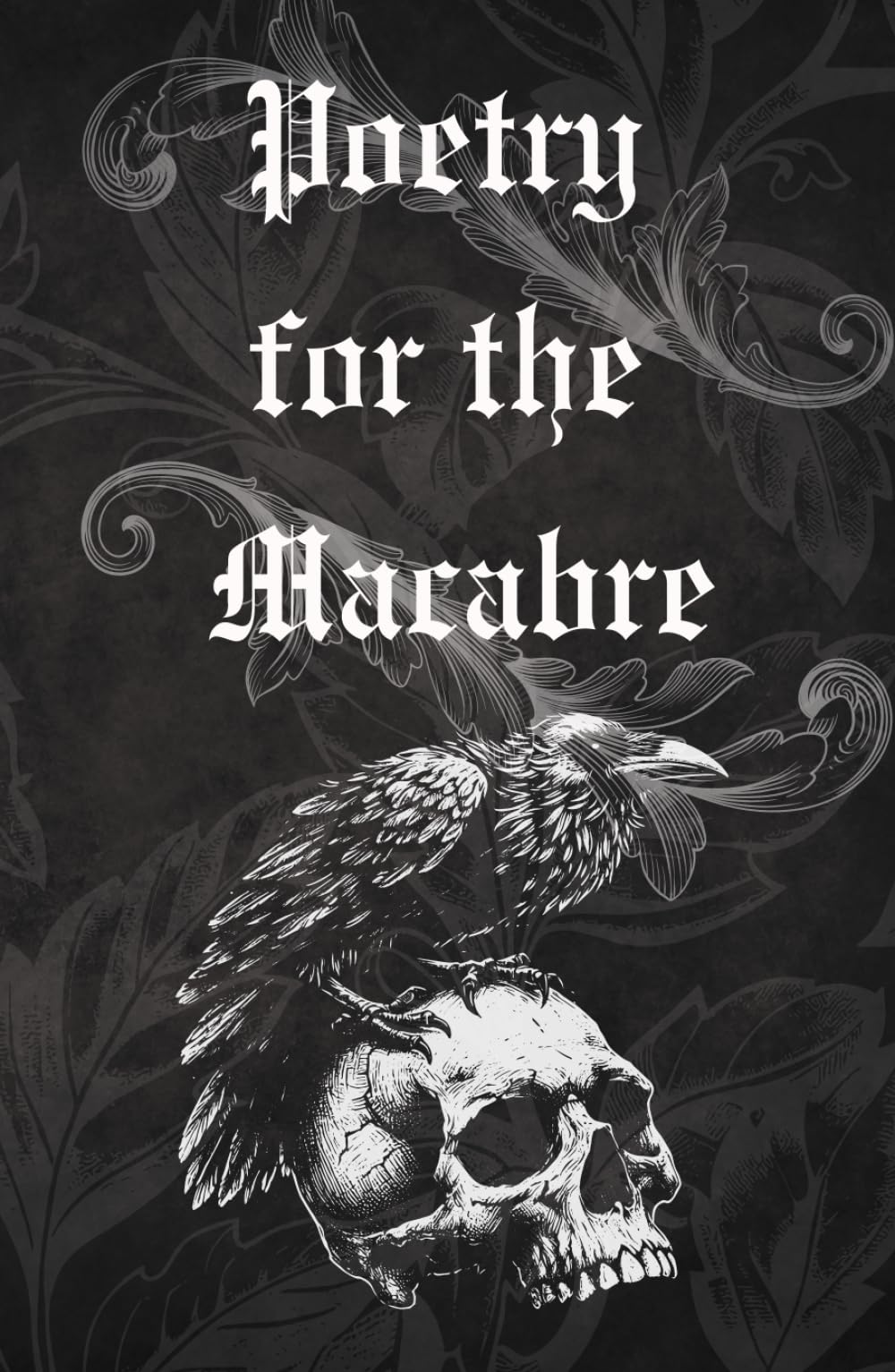 Poetry for the Macabre: Haunting Gothic Poems of Love, Death and the Unknown.