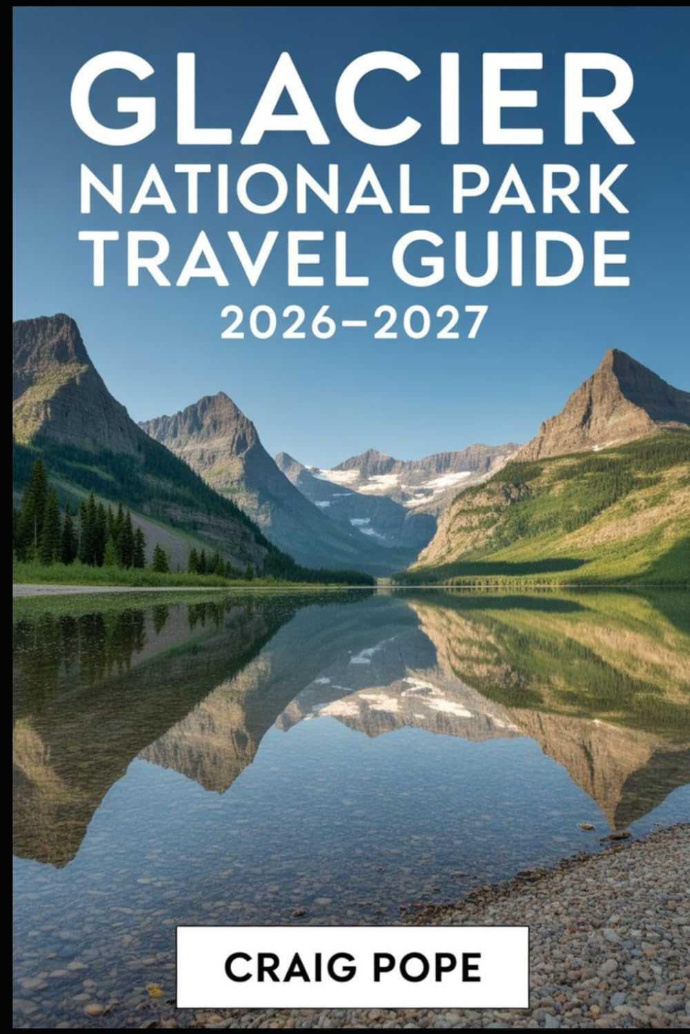 Glacier National Park Travel Guide 2026-2027: A First-Time Visitor’s Companion to Going-to the-Sun Road, Lake McDonald, Many Glacier, St. Mary Lake, ... Scenic Drives, Trails, and Alpine Landscapes