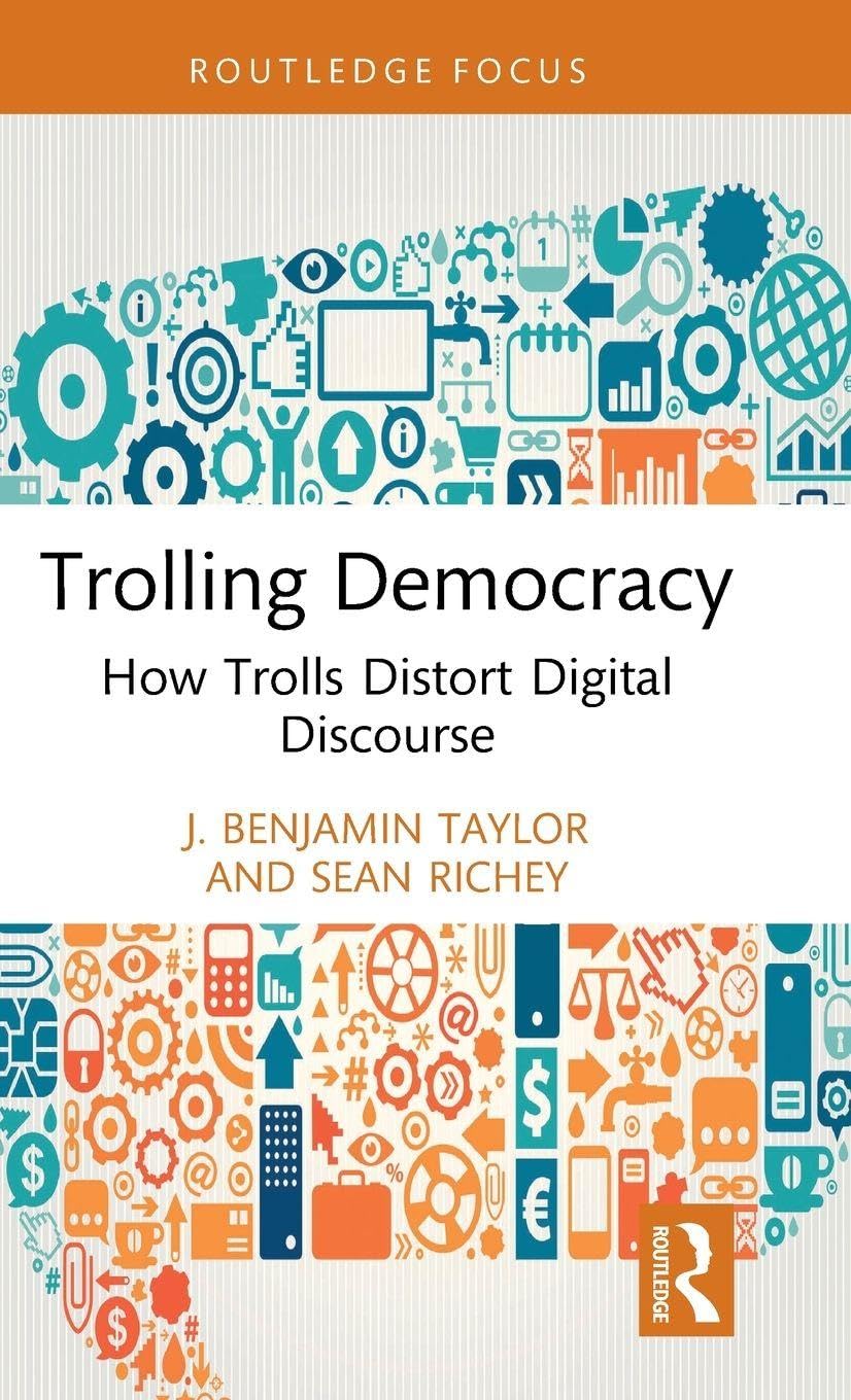 Trolling Democracy: How Trolls Distort Digital Discourse (Routledge Research in Political Communication)