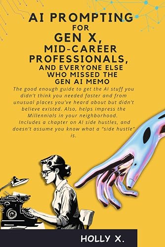 AI Prompting for Gen X, Mid-Career Professionals, and Everyone Who Missed the Gen AI Memo: Including a chapter on side hustles...and explains what a "side hustle" is.