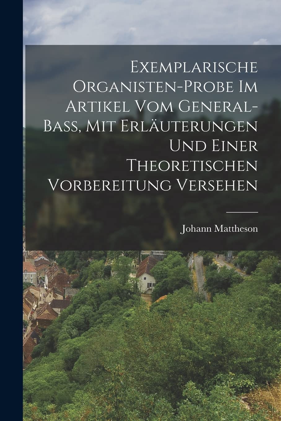 Exemplarische Organisten-Probe Im Artikel Vom General-Bass, Mit Erläuterungen Und Einer Theoretischen Vorbereitung Versehen