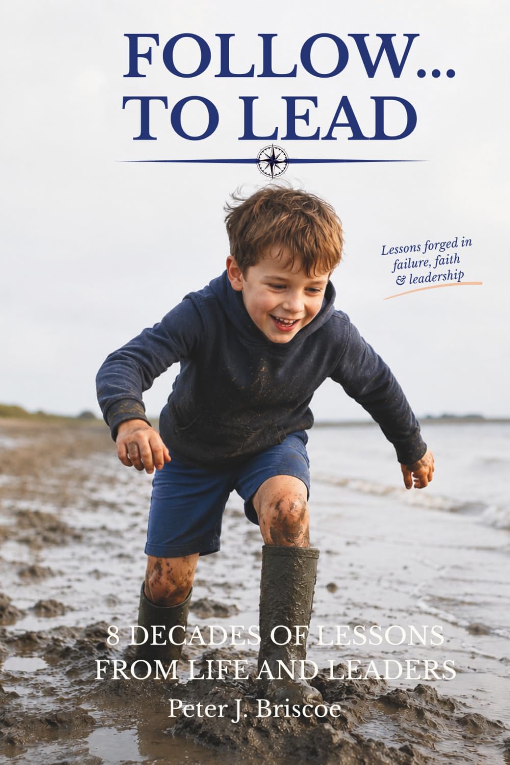 Follow ... to Lead: 8 Decades of Lessons from Life and Leaders