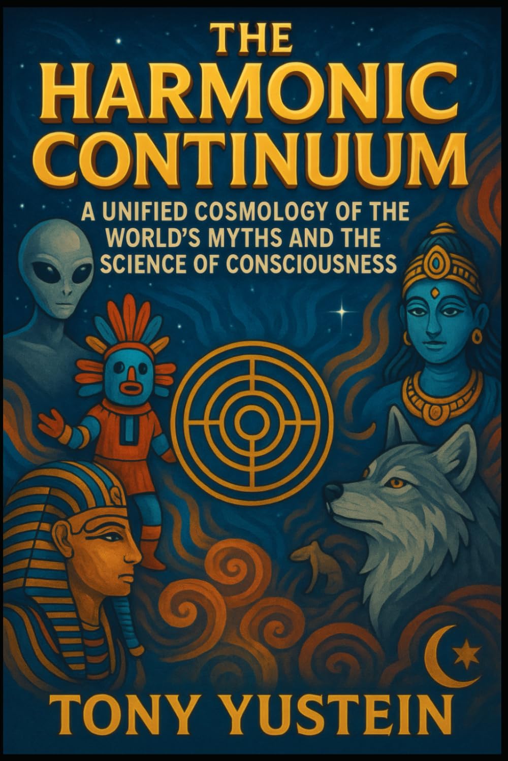 The Harmonic Continuum: A Unified Cosmology of the World’s Myths and the Science of Consciousness