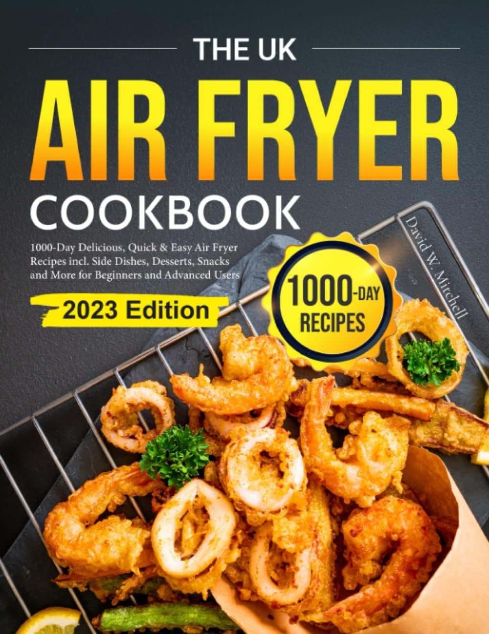 The UK Air Fryer Cookbook: 1000-Day Delicious, Quick & Easy Air Fryer Recipes incl. Side Dishes, Desserts, Snacks and More for Beginners and Advanced Users 2023 Edition