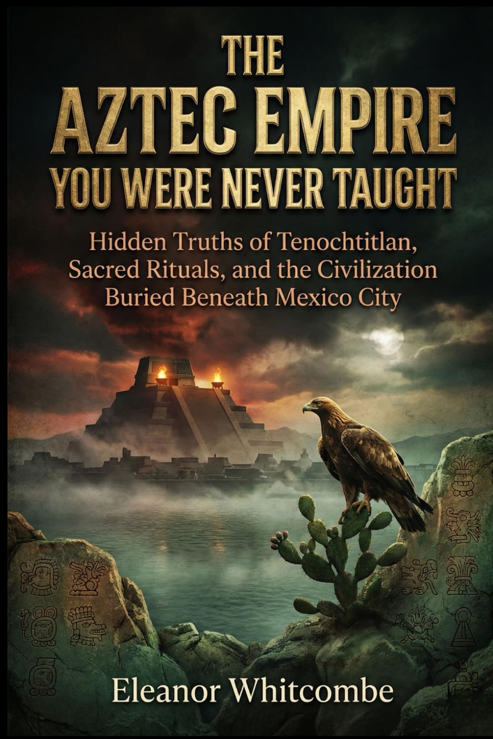 The Aztec Empire You Were Never Taught: Hidden Truths of Tenochtitlan, Sacred Rituals, and the Civilization Buried Beneath Mexico City