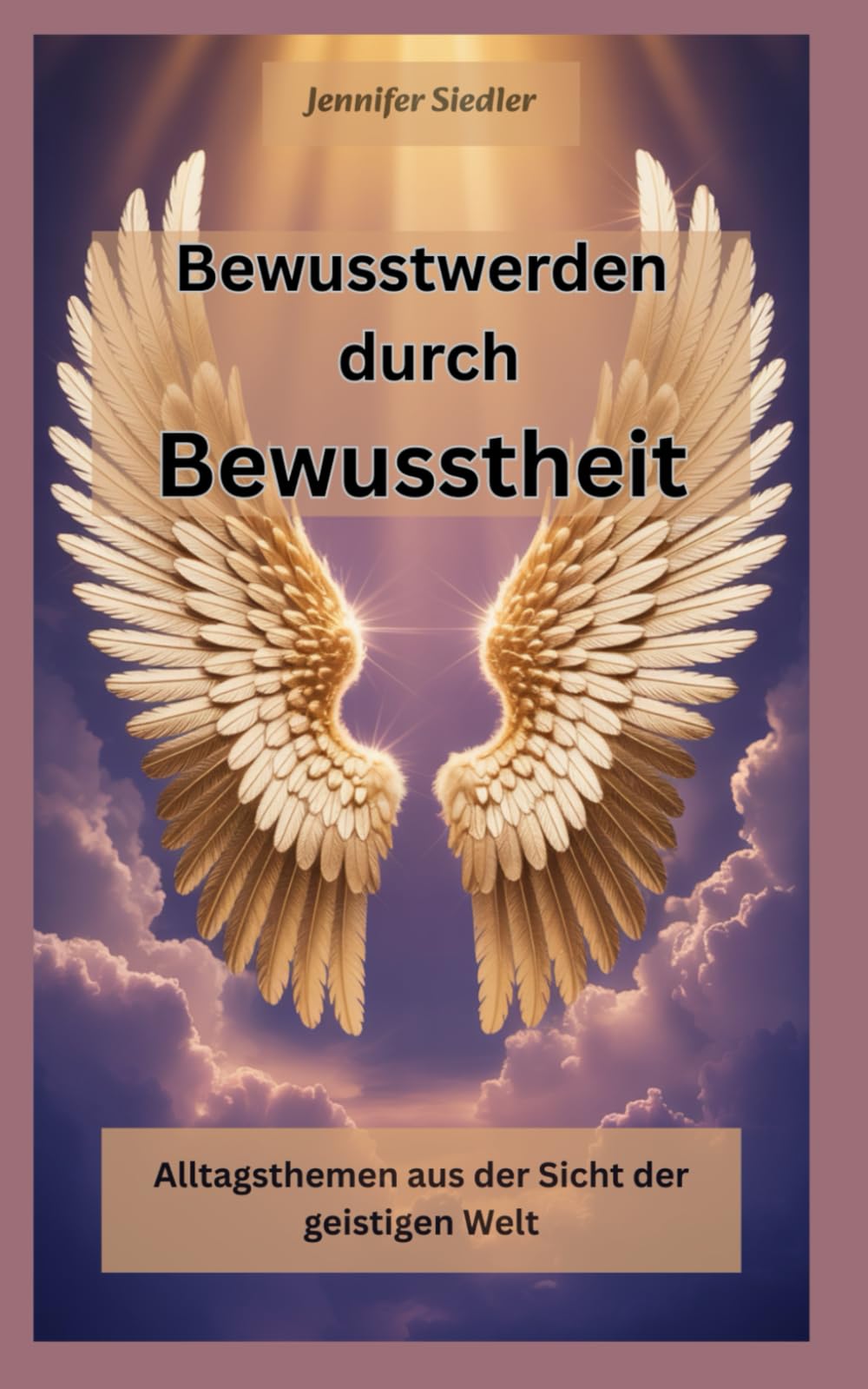 Bewusstwerden durch Bewusstheit (überarbeitete Neuauflage): Alltagsthemen aus der Sicht der geistigen Welt