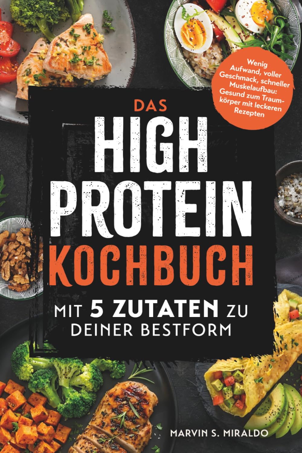Das High Protein Kochbuch: Mit 5 Zutaten zu deiner Bestform - Wenig Aufwand, voller Geschmack, schneller Muskelaufbau: Gesund zum Traumkörper mit leckeren Rezepten
