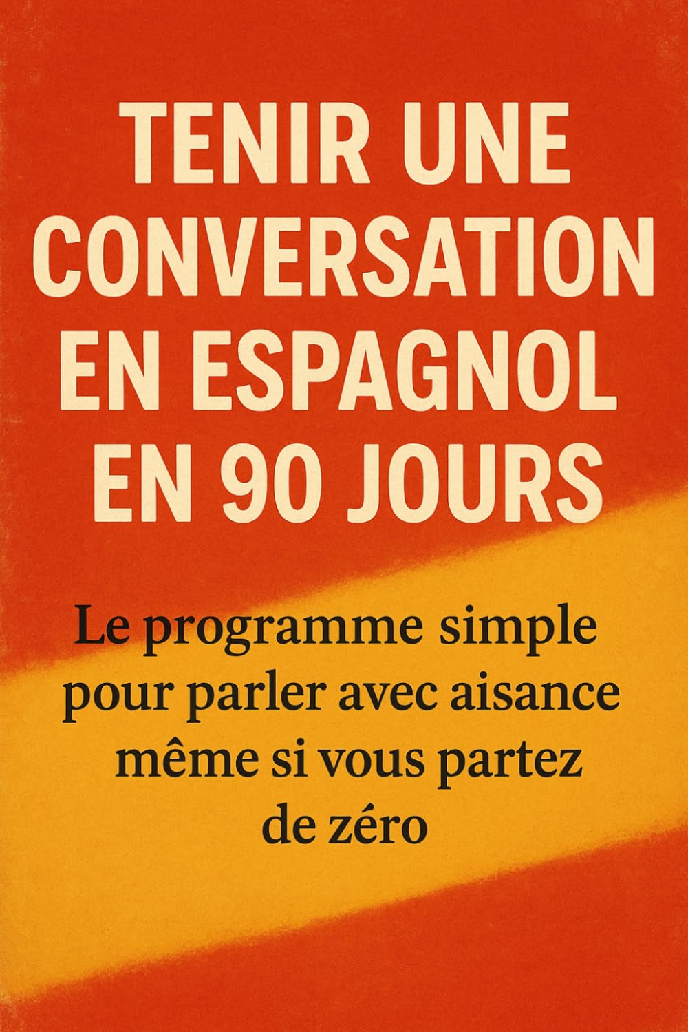 Tenir une Conversation en Espagnol en 90 Jours: Le programme simple pour parler avec aisance même si vous partez de zéro