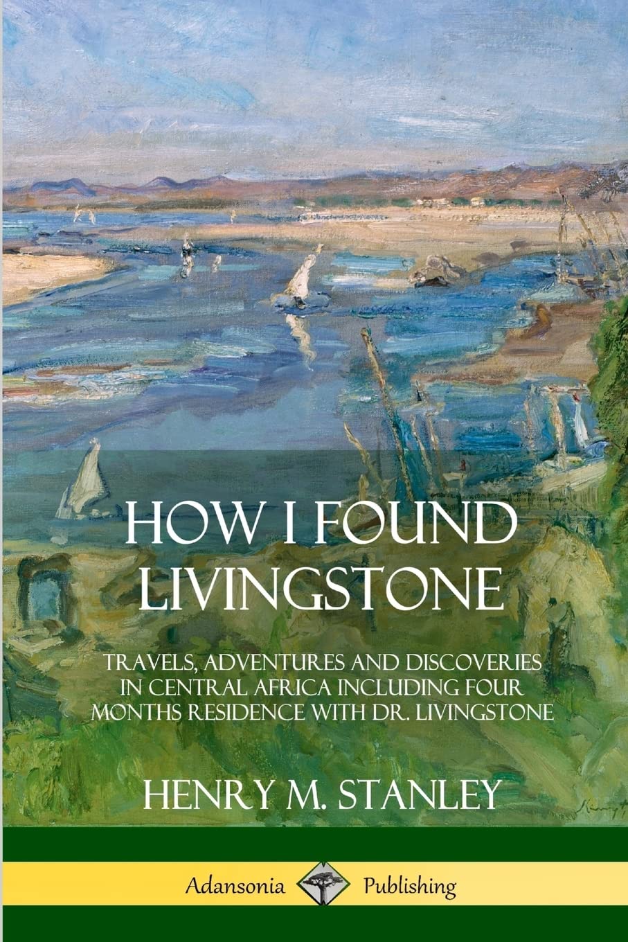 How I Found Livingstone: Travels, Adventures and Discoveries in Central Africa including four months residence with Dr. Livingstone