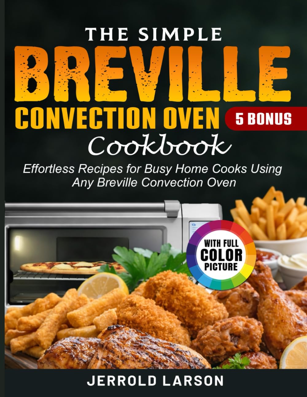 The Simple Breville Convection Oven Cookbook: Effortless Recipes for Busy Home Cooks Using Any Breville Convection Oven